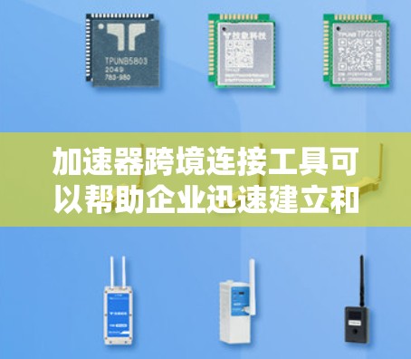 加速器跨境连接工具可以帮助企业迅速建立和扩展跨境业务，简化跨境流程，降低运营成本，并提高效率。以下是一些常见的跨境连接工具及其作用