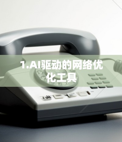 1.AI驱动的网络优化工具 1.AI驱动的网络优化工具