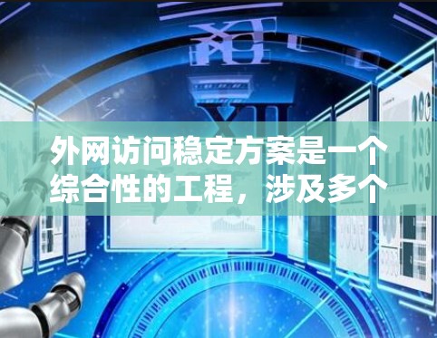 外网访问稳定方案是一个综合性的工程,涉及多个关键环节和技术。以下是一个详细的分步实施方案 外网访问稳定方案是一个综合性的工程,涉及多个关键环节和技术。以下是一个详细的分步实施方案