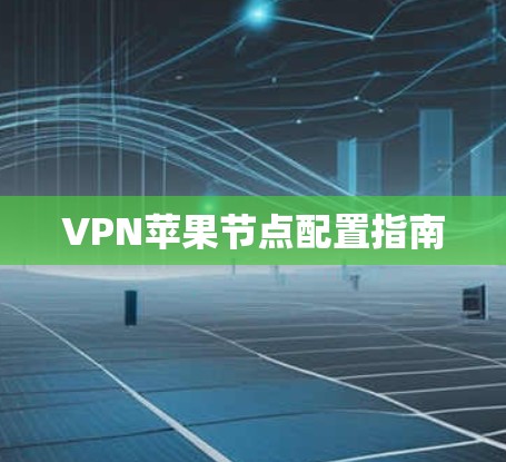 VPN苹果节点配置指南 VPN苹果节点配置指南