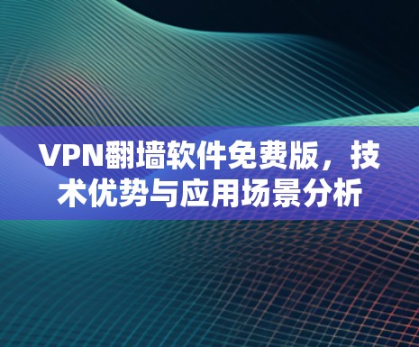 VPN翻墙软件免费版,技术优势与应用场景分析 VPN翻墙软件免费版,技术优势与应用场景分析