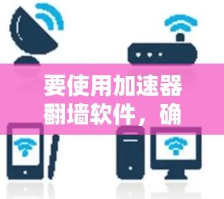 要使用加速器翻墙软件,确保遵守相关法律法规。以下是一些常见的翻墙软件推荐,但请注意,这些软件可能涉及法律风险,使用时需谨慎 要使用加速器翻墙软件,确保遵守相关法律法规。以下是一些常见的翻墙软件推荐,但请注意,这些软件可能涉及法律风险,使用时需谨慎