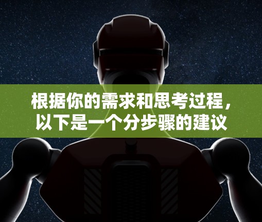 根据你的需求和思考过程,以下是一个分步骤的建议 根据你的需求和思考过程,以下是一个分步骤的建议