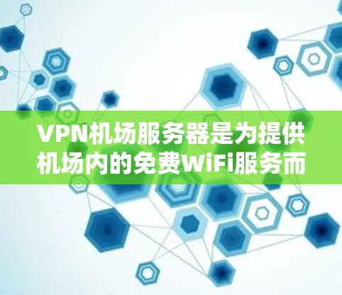 VPN机场服务器是为提供机场内的免费WiFi服务而设立的专用VPN服务器。它们通常位于机场内,用于通过VPN连接用户设备,确保飞客能够安全、合法地上网。以下是关于机场服务器的详细信息 VPN机场服务器是为提供机场内的免费WiFi服务而设立的专用VPN服务器。它们通常位于机场内,用于通过VPN连接用户设备,确保飞客能够安全、合法地上网。以下是关于机场服务器的详细信息