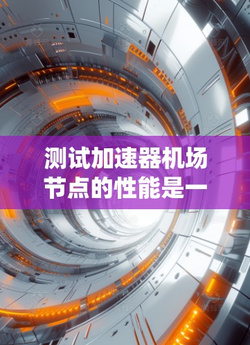 测试加速器机场节点的性能是一个系统性的工程,涉及多个方面的考量和执行。以下是一个有条理的测试计划和步骤指南,帮助您全面评估节点的性能 测试加速器机场节点的性能是一个系统性的工程,涉及多个方面的考量和执行。以下是一个有条理的测试计划和步骤指南,帮助您全面评估节点的性能