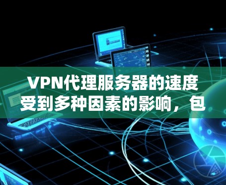 VPN代理服务器的速度受到多种因素的影响,包括但不限于服务器的位置、网络带宽、连接的质量以及VPN协议的效率等。以下是一些常见影响VPN速度的因素以及优化建议 VPN代理服务器的速度受到多种因素的影响,包括但不限于服务器的位置、网络带宽、连接的质量以及VPN协议的效率等。以下是一些常见影响VPN速度的因素以及优化建议