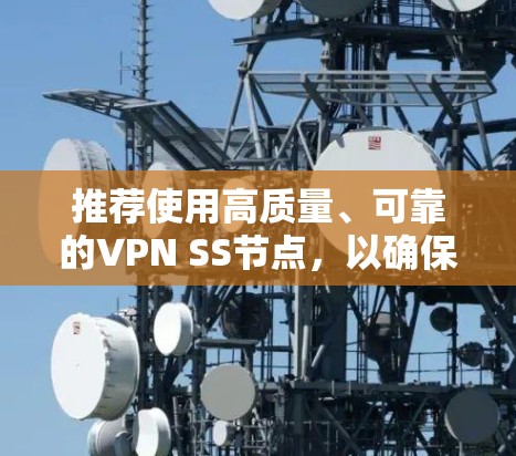 推荐使用高质量、可靠的VPN SS节点，以确保网络安全和稳定连接。以下是一些常用的SS节点类型和推荐