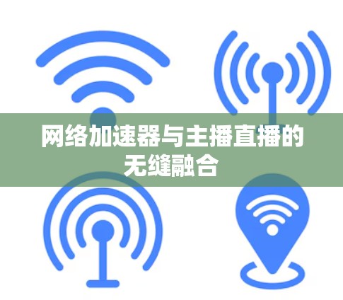 网络加速器与主播直播的无缝融合