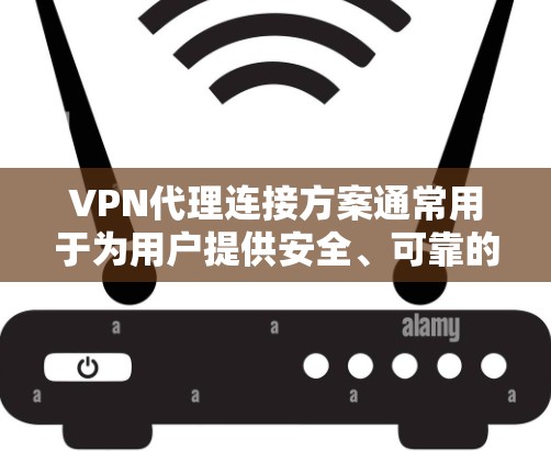 VPN代理连接方案通常用于为用户提供安全、可靠的网络访问方式，常见于企业内部网络或为员工提供外部访问公司资源的安全通道。以下是一个典型的VPN代理连接方案的设计和实现步骤