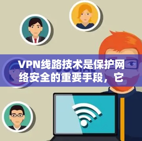 VPN线路技术是保护网络安全的重要手段,它通过建立加密通道,确保数据传输的安全性。以下是对VPN线路技术的详细总结 VPN线路技术是保护网络安全的重要手段,它通过建立加密通道,确保数据传输的安全性。以下是对VPN线路技术的详细总结