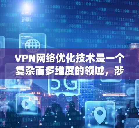 VPN网络优化技术是一个复杂而多维度的领域,涉及从网络路径到安全性的多个方面。以下是对VPN网络优化技术的系统化总结,结合了对各个方面的思考和深入理解 VPN网络优化技术是一个复杂而多维度的领域,涉及从网络路径到安全性的多个方面。以下是对VPN网络优化技术的系统化总结,结合了对各个方面的思考和深入理解