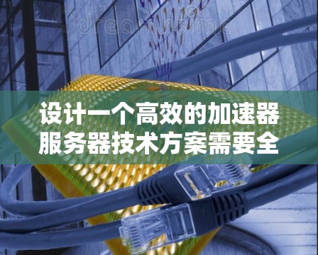 设计一个高效的加速器服务器技术方案需要全面考虑多个关键要素。以下是一个结构化的技术方案概述,涵盖了主要的设计点和优化措施 设计一个高效的加速器服务器技术方案需要全面考虑多个关键要素。以下是一个结构化的技术方案概述,涵盖了主要的设计点和优化措施