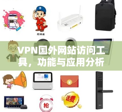 VPN国外网站访问工具，功能与应用分析