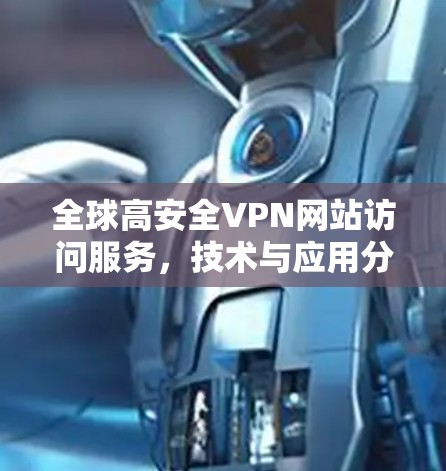 全球高安全VPN网站访问服务,技术与应用分析 全球高安全VPN网站访问服务,技术与应用分析