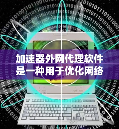 加速器外网代理软件是一种用于优化网络性能的解决方案，通过在外部网络上代理流量来加速数据传输。以下是对该软件的详细分析