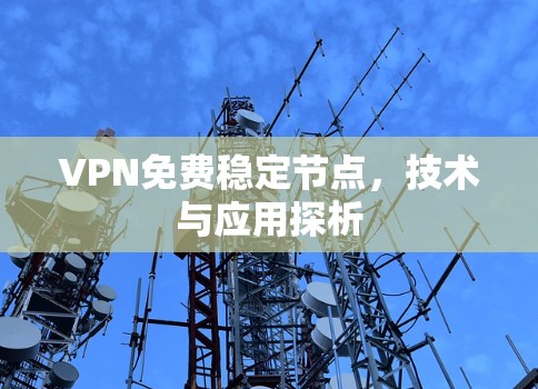 VPN免费稳定节点，技术与应用探析