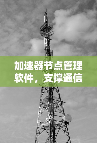 加速器节点管理软件，支撑通信系统性能的关键工具