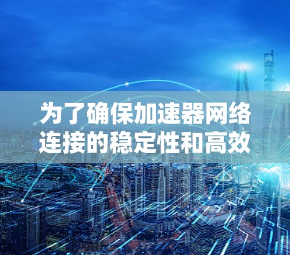 为了确保加速器网络连接的稳定性和高效性，可以按照以下步骤进行测试
