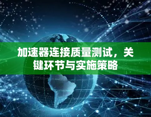 加速器连接质量测试,关键环节与实施策略 加速器连接质量测试,关键环节与实施策略
