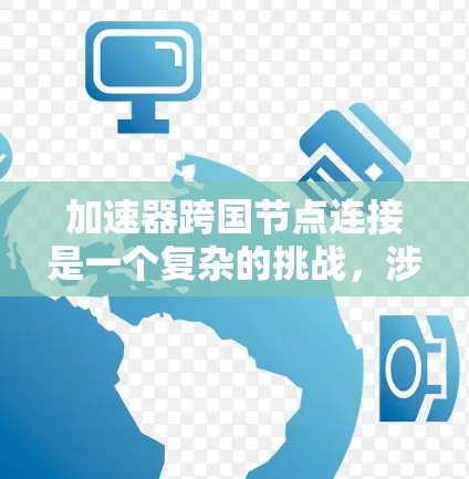 加速器跨国节点连接是一个复杂的挑战，涉及多个方面的考量。以下是对该问题的详细分析和总结