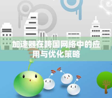 加速器在跨国网络中的应用与优化策略 加速器在跨国网络中的应用与优化策略