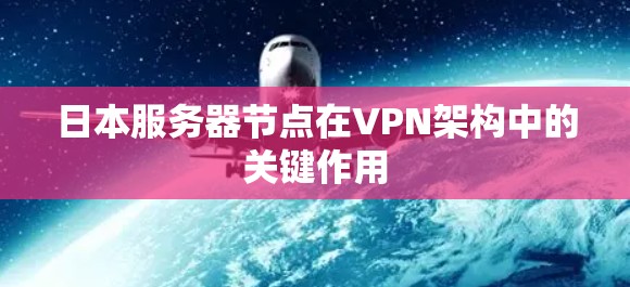 日本服务器节点在VPN架构中的关键作用 日本服务器节点在VPN架构中的关键作用