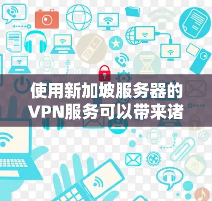 使用新加坡服务器的VPN服务可以带来诸多优势,以下是详细的分步说明 使用新加坡服务器的VPN服务可以带来诸多优势,以下是详细的分步说明