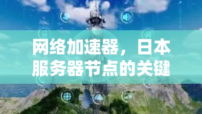 网络加速器,日本服务器节点的关键作用解析 网络加速器,日本服务器节点的关键作用解析