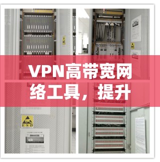 VPN高带宽网络工具,提升企业通信效率的关键 VPN高带宽网络工具,提升企业通信效率的关键