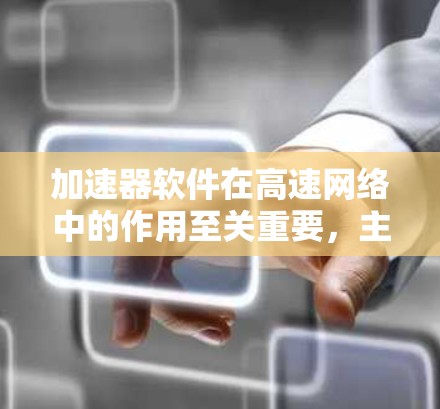 加速器软件在高速网络中的作用至关重要,主要通过优化数据包处理来提高性能。以下是对加速器软件功能和应用场景的详细总结 加速器软件在高速网络中的作用至关重要,主要通过优化数据包处理来提高性能。以下是对加速器软件功能和应用场景的详细总结