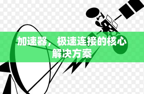 加速器,极速连接的核心解决方案 加速器,极速连接的核心解决方案