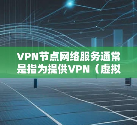 VPN节点网络服务通常是指为提供VPN(虚拟专用网络)服务而设立的网络节点。这些节点可以提供各种网络服务,帮助用户或企业通过加密的方式连接到一个安全的网络环境。以下是一些常见的VPN节点网络服务 VPN节点网络服务通常是指为提供VPN(虚拟专用网络)服务而设立的网络节点。这些节点可以提供各种网络服务,帮助用户或企业通过加密的方式连接到一个安全的网络环境。以下是一些常见的VPN节点网络服务