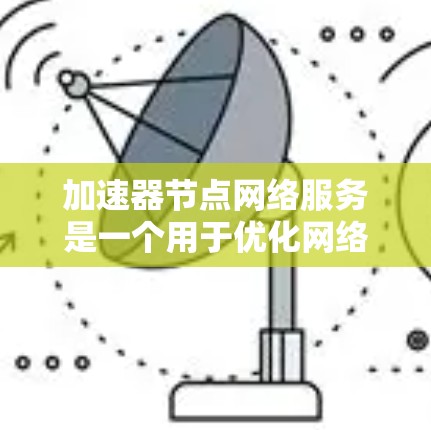 加速器节点网络服务是一个用于优化网络性能的关键组件,主要通过缓存、代理和负载均衡等方式来提升数据传输效率。以下是对加速器节点网络服务的详细总结 加速器节点网络服务是一个用于优化网络性能的关键组件,主要通过缓存、代理和负载均衡等方式来提升数据传输效率。以下是对加速器节点网络服务的详细总结