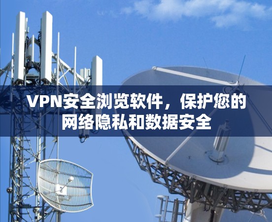 VPN安全浏览软件,保护您的网络隐私和数据安全 VPN安全浏览软件,保护您的网络隐私和数据安全