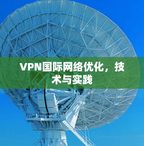 VPN国际网络优化,技术与实践 VPN国际网络优化,技术与实践