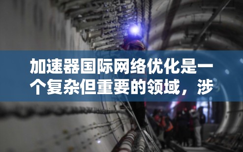加速器国际网络优化是一个复杂但重要的领域,涉及到数据传输、网络性能和安全性等多个方面。以下是一些可能的优化方法和建议 加速器国际网络优化是一个复杂但重要的领域,涉及到数据传输、网络性能和安全性等多个方面。以下是一些可能的优化方法和建议