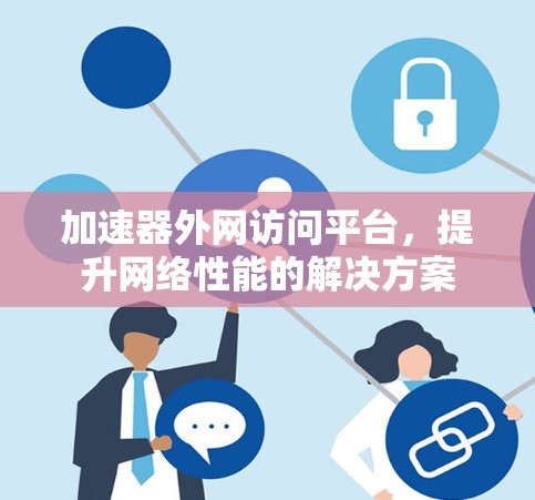 加速器外网访问平台,提升网络性能的解决方案 加速器外网访问平台,提升网络性能的解决方案