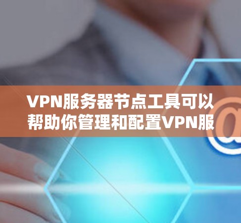VPN服务器节点工具可以帮助你管理和配置VPN服务器,优化服务器性能,监控服务器状态,或者生成VPN配置文件。以下是一些常用的VPN服务器节点工具及其功能 VPN服务器节点工具可以帮助你管理和配置VPN服务器,优化服务器性能,监控服务器状态,或者生成VPN配置文件。以下是一些常用的VPN服务器节点工具及其功能