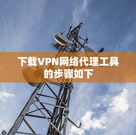 下载VPN网络代理工具的步骤如下 下载VPN网络代理工具的步骤如下