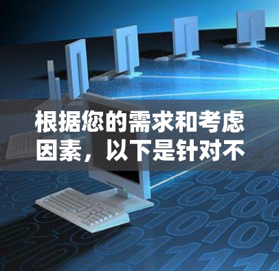 根据您的需求和考虑因素,以下是针对不同使用场景的VPN网络代理软件推荐 根据您的需求和考虑因素,以下是针对不同使用场景的VPN网络代理软件推荐