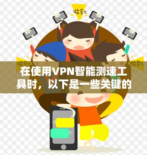 在使用VPN智能测速工具时,以下是一些关键的考虑因素和步骤,帮助您有效评估和优化VPN性能 在使用VPN智能测速工具时,以下是一些关键的考虑因素和步骤,帮助您有效评估和优化VPN性能