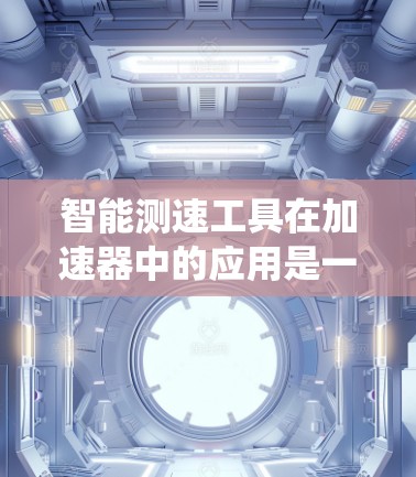 智能测速工具在加速器中的应用是一个复杂而多面的系统工程,它结合了传感器技术、数据分析、人工智能和用户界面设计等多个方面。以下是对智能测速工具及其应用的详细分析 智能测速工具在加速器中的应用是一个复杂而多面的系统工程,它结合了传感器技术、数据分析、人工智能和用户界面设计等多个方面。以下是对智能测速工具及其应用的详细分析