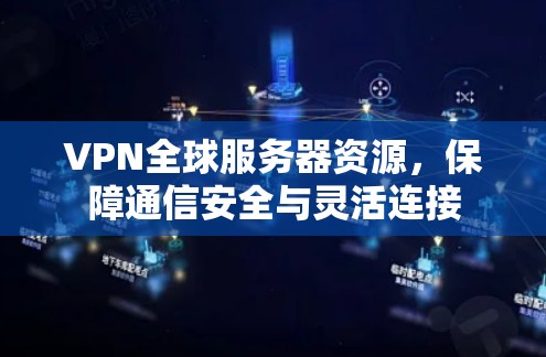 VPN全球服务器资源，保障通信安全与灵活连接