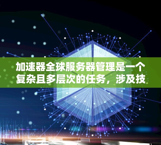 加速器全球服务器管理是一个复杂且多层次的任务,涉及技术、策略和协同工作。以下是对这一管理领域的详细分析和总结 加速器全球服务器管理是一个复杂且多层次的任务,涉及技术、策略和协同工作。以下是对这一管理领域的详细分析和总结