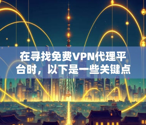 在寻找免费VPN代理平台时,以下是一些关键点和推荐 在寻找免费VPN代理平台时,以下是一些关键点和推荐