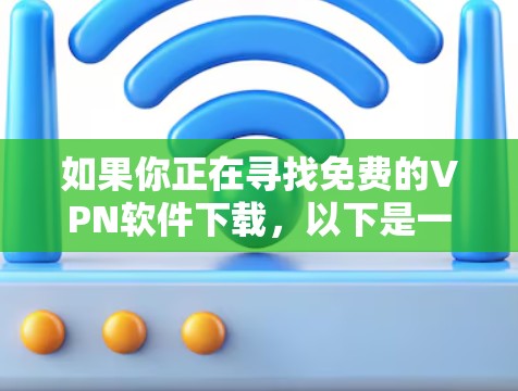 如果你正在寻找免费的VPN软件下载，以下是一些常见的免费VPN服务和下载方法，但请注意，免费VPN可能存在数据限制、广告或其他限制，建议根据你的需求选择合适的服务