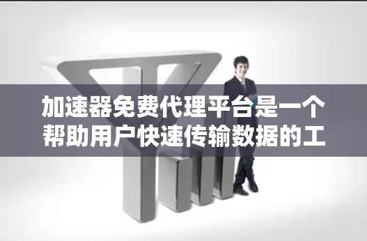 加速器免费代理平台是一个帮助用户快速传输数据的工具,特别是在网络环境不佳或需要加速数据传输时非常有用。以下是关于加速器免费代理平台的一些关键信息和建议 加速器免费代理平台是一个帮助用户快速传输数据的工具,特别是在网络环境不佳或需要加速数据传输时非常有用。以下是关于加速器免费代理平台的一些关键信息和建议