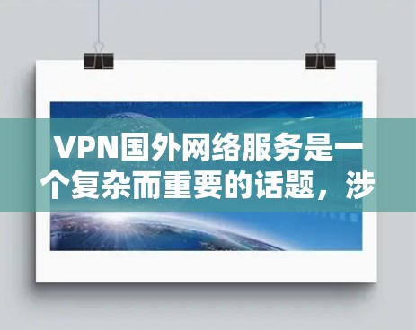 VPN国外网络服务是一个复杂而重要的话题,涉及技术、法律和用户隐私等多个方面。以下是对国外VPN服务的详细分析和总结 VPN国外网络服务是一个复杂而重要的话题,涉及技术、法律和用户隐私等多个方面。以下是对国外VPN服务的详细分析和总结