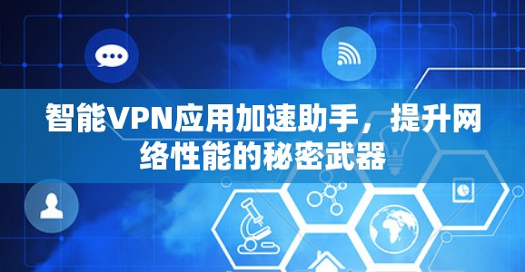 智能VPN应用加速助手,提升网络性能的秘密武器 智能VPN应用加速助手,提升网络性能的秘密武器