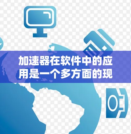 加速器在软件中的应用是一个多方面的现象,涵盖了多个领域,帮助提升计算效率和性能。以下是对加速器在软件中的应用的详细总结 加速器在软件中的应用是一个多方面的现象,涵盖了多个领域,帮助提升计算效率和性能。以下是对加速器在软件中的应用的详细总结